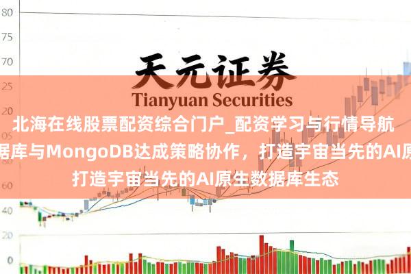 北海在线股票配资综合门户_配资学习与行情导航 百度智能云数据库与MongoDB达成策略协作，打造宇宙当先的AI原生数据库生态