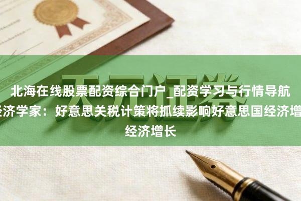 北海在线股票配资综合门户_配资学习与行情导航 经济学家：好意思关税计策将抓续影响好意思国经济增长