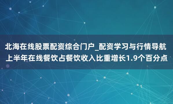 北海在线股票配资综合门户_配资学习与行情导航 上半年在线餐饮占餐饮收入比重增长1.9个百分点
