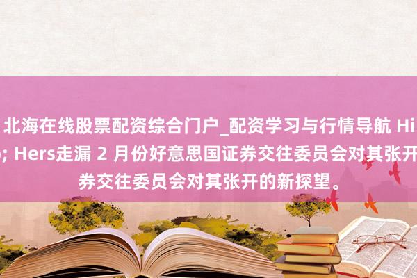 北海在线股票配资综合门户_配资学习与行情导航 Hims & Hers走漏 2 月份好意思国证券交往委员会对其张开的新探望。