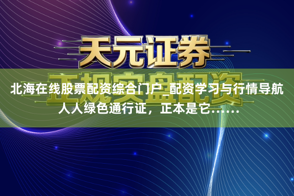 北海在线股票配资综合门户_配资学习与行情导航 人人绿色通行证，正本是它……