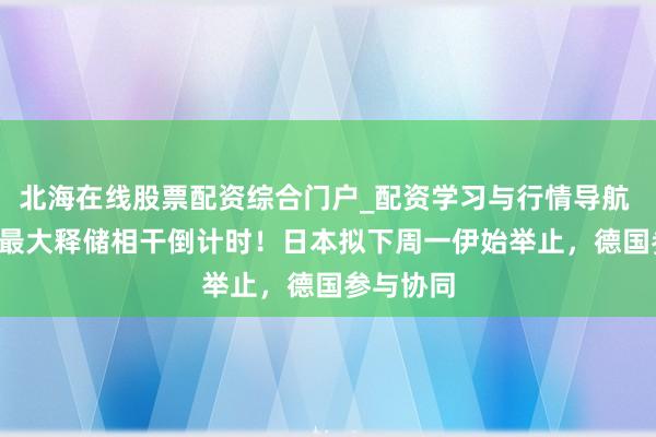 北海在线股票配资综合门户_配资学习与行情导航 IEA史上最大释储相干倒计时！日本拟下周一伊始举止，德国参与协同