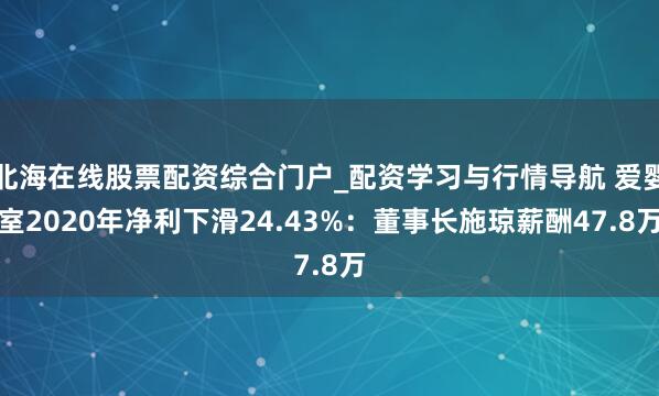 北海在线股票配资综合门户_配资学习与行情导航 爱婴室2020年净利下滑24.43%：董事长施琼薪酬47.8万