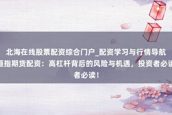 北海在线股票配资综合门户_配资学习与行情导航 恒指期货配资：高杠杆背后的风险与机遇，投资者必读！