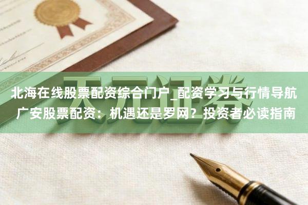 北海在线股票配资综合门户_配资学习与行情导航 广安股票配资：机遇还是罗网？投资者必读指南