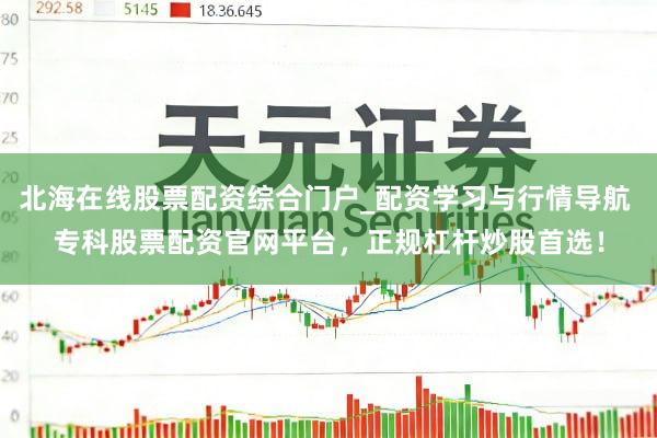 北海在线股票配资综合门户_配资学习与行情导航 专科股票配资官网平台，正规杠杆炒股首选！