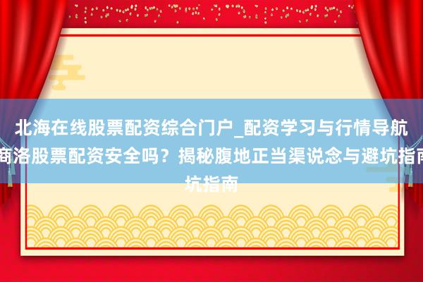 北海在线股票配资综合门户_配资学习与行情导航 商洛股票配资安全吗？揭秘腹地正当渠说念与避坑指南