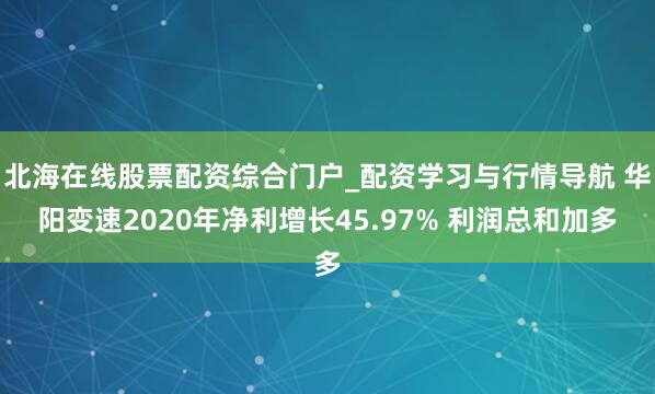 北海在线股票配资综合门户_配资学习与行情导航 华阳变速2020年净利增长45.97% 利润总和加多