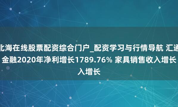 北海在线股票配资综合门户_配资学习与行情导航 汇通金融2020年净利增长1789.76% 家具销售收入增长
