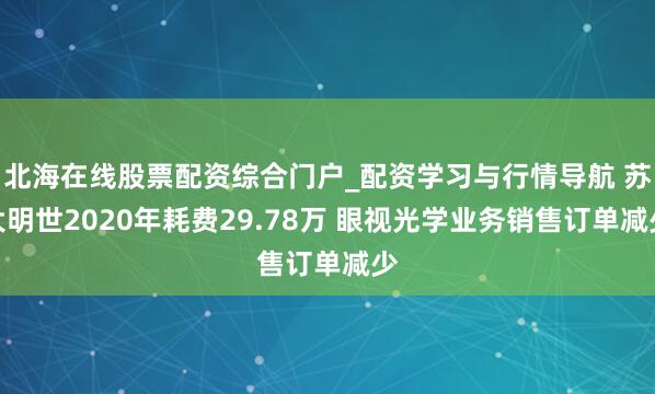 北海在线股票配资综合门户_配资学习与行情导航 苏大明世2020年耗费29.78万 眼视光学业务销售订单减少