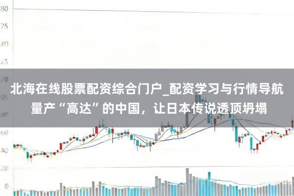 北海在线股票配资综合门户_配资学习与行情导航 量产“高达”的中国，让日本传说透顶坍塌