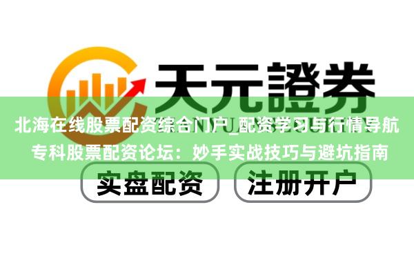 北海在线股票配资综合门户_配资学习与行情导航 专科股票配资论坛：妙手实战技巧与避坑指南