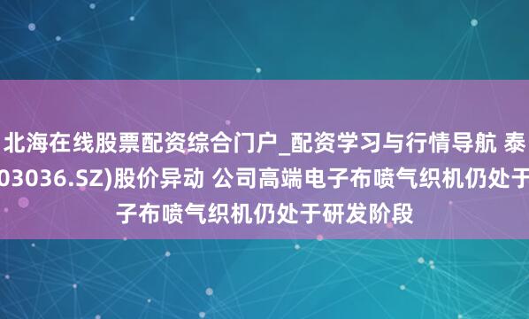 北海在线股票配资综合门户_配资学习与行情导航 泰坦股份(003036.SZ)股价异动 公司高端电子布喷气织机仍处于研发阶段