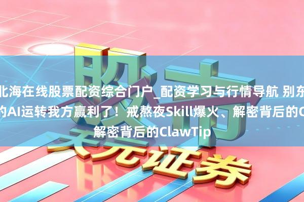 北海在线股票配资综合门户_配资学习与行情导航 别东说念主的AI运转我方赢利了！戒熬夜Skill爆火、解密背后的ClawTip