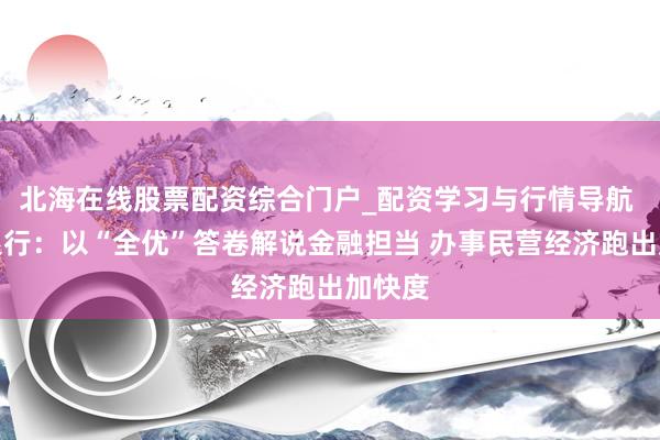 北海在线股票配资综合门户_配资学习与行情导航 渤海银行：以“全优”答卷解说金融担当 办事民营经济跑出加快度