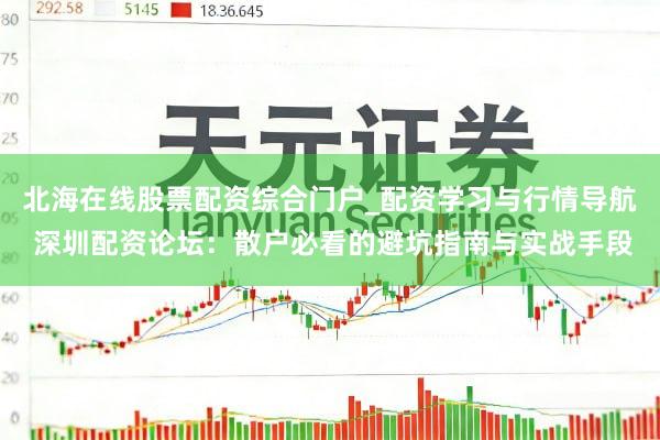 北海在线股票配资综合门户_配资学习与行情导航 深圳配资论坛：散户必看的避坑指南与实战手段