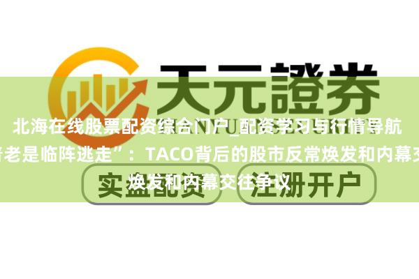 北海在线股票配资综合门户_配资学习与行情导航 “特朗普老是临阵逃走”：TACO背后的股市反常焕发和内幕交往争议
