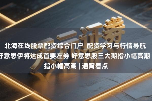 北海在线股票配资综合门户_配资学习与行情导航 特朗普称好意思伊将达成首要左券 好意思股三大期指小幅高潮 | 通宵看点