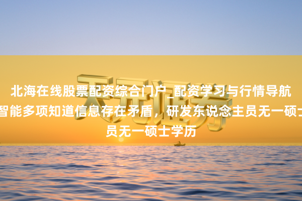 北海在线股票配资综合门户_配资学习与行情导航 富士智能多项知道信息存在矛盾，研发东说念主员无一硕士学历