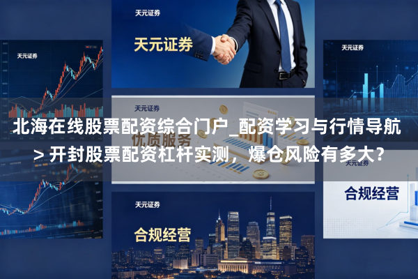 北海在线股票配资综合门户_配资学习与行情导航 > 开封股票配资杠杆实测，爆仓风险有多大？